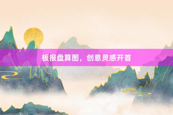 板报盘算图，创意灵感开首
