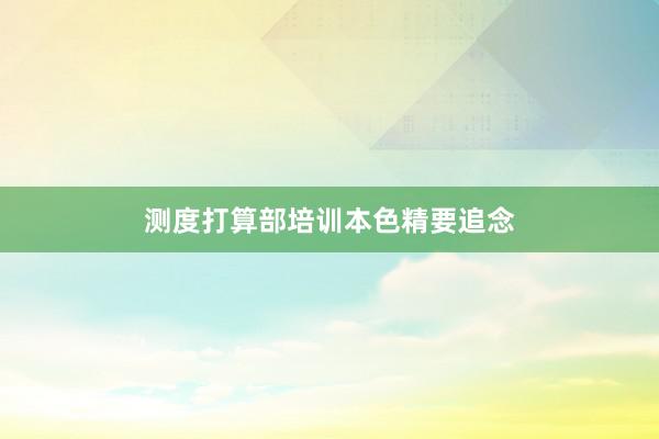 测度打算部培训本色精要追念